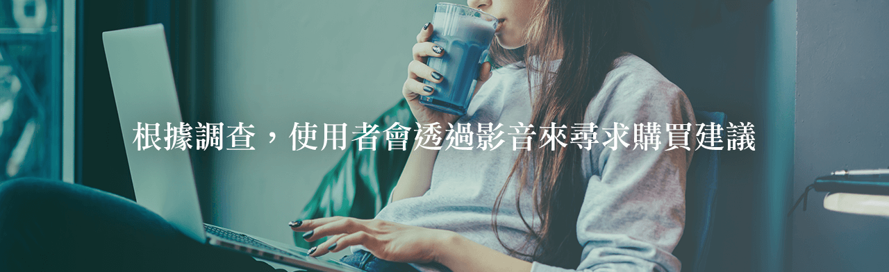 根據調查，使用者會透過影音來尋求購買建議